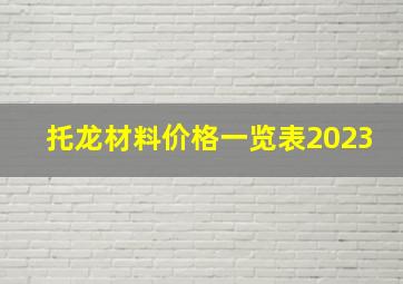 托龙材料价格一览表2023