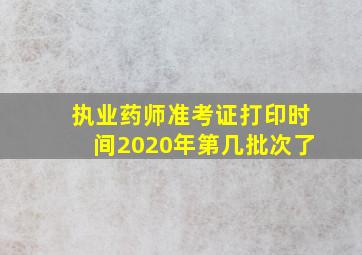 执业药师准考证打印时间2020年第几批次了