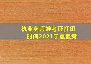 执业药师准考证打印时间2021宁夏最新