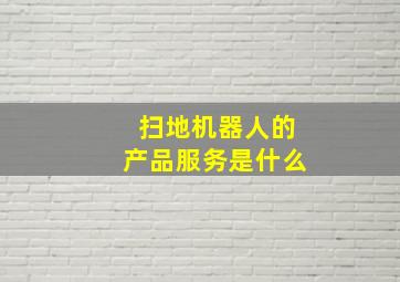 扫地机器人的产品服务是什么