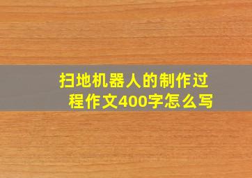 扫地机器人的制作过程作文400字怎么写