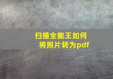 扫描全能王如何将照片转为pdf