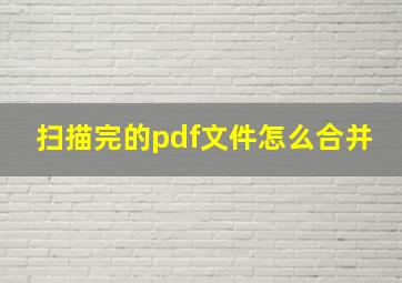 扫描完的pdf文件怎么合并