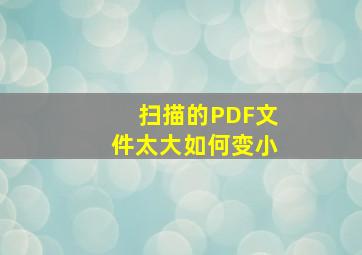 扫描的PDF文件太大如何变小