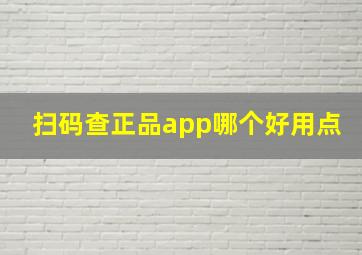 扫码查正品app哪个好用点