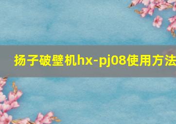 扬子破壁机hx-pj08使用方法