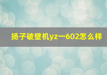 扬子破壁机yz一602怎么样