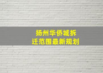 扬州华侨城拆迁范围最新规划