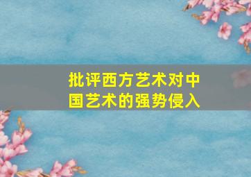 批评西方艺术对中国艺术的强势侵入