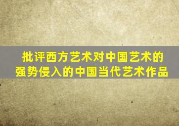 批评西方艺术对中国艺术的强势侵入的中国当代艺术作品