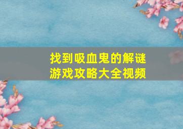 找到吸血鬼的解谜游戏攻略大全视频