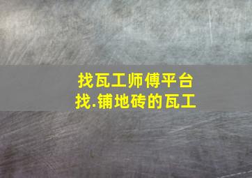 找瓦工师傅平台找.铺地砖的瓦工