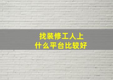 找装修工人上什么平台比较好