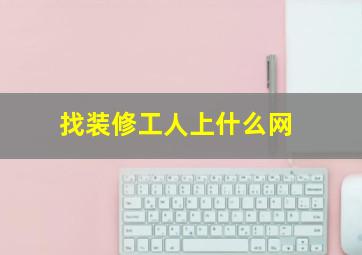 找装修工人上什么网