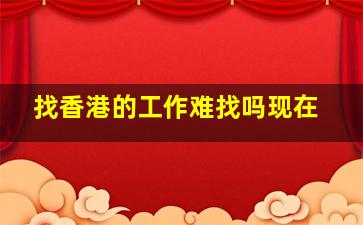 找香港的工作难找吗现在