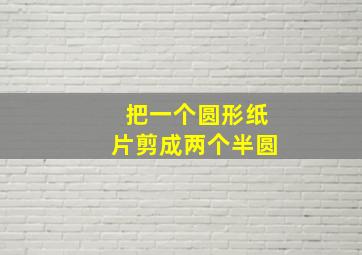 把一个圆形纸片剪成两个半圆