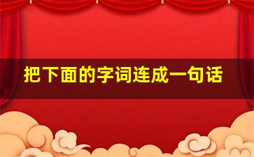 把下面的字词连成一句话