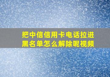 把中信信用卡电话拉进黑名单怎么解除呢视频