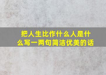 把人生比作什么人是什么写一两句简洁优美的话