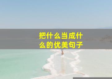 把什么当成什么的优美句子