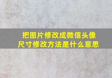 把图片修改成微信头像尺寸修改方法是什么意思