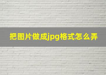 把图片做成jpg格式怎么弄