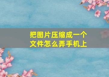 把图片压缩成一个文件怎么弄手机上