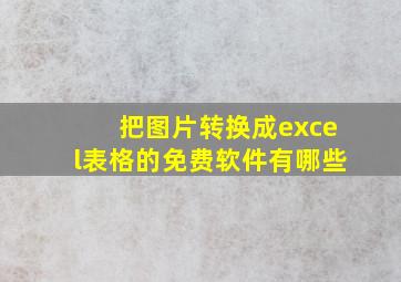 把图片转换成excel表格的免费软件有哪些