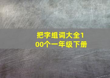 把字组词大全100个一年级下册