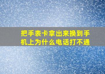 把手表卡拿出来换到手机上为什么电话打不通