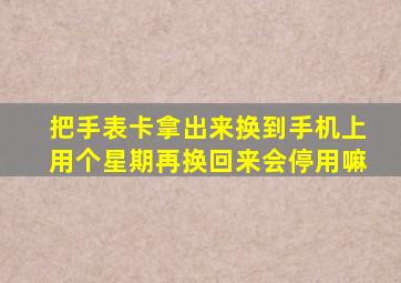 把手表卡拿出来换到手机上用个星期再换回来会停用嘛