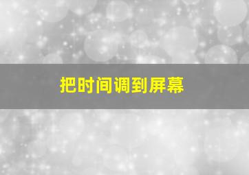 把时间调到屏幕