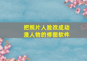 把照片人脸改成动漫人物的修图软件