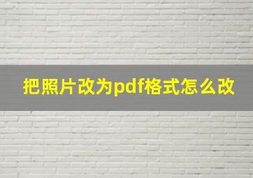 把照片改为pdf格式怎么改