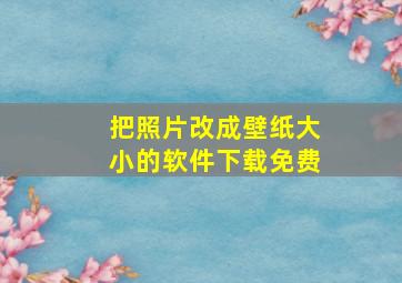 把照片改成壁纸大小的软件下载免费