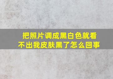 把照片调成黑白色就看不出我皮肤黑了怎么回事