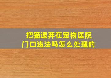 把猫遗弃在宠物医院门口违法吗怎么处理的