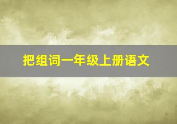 把组词一年级上册语文