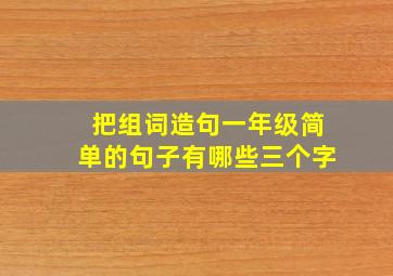 把组词造句一年级简单的句子有哪些三个字