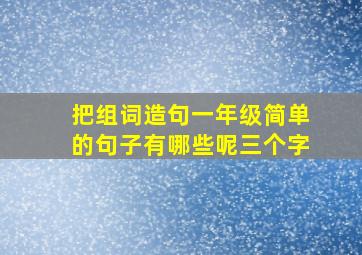 把组词造句一年级简单的句子有哪些呢三个字