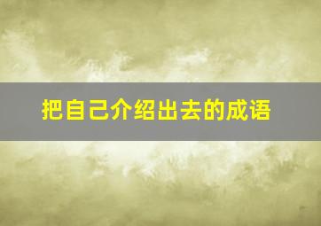 把自己介绍出去的成语