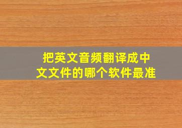 把英文音频翻译成中文文件的哪个软件最准