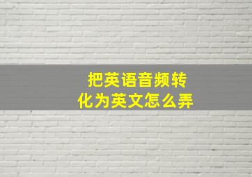 把英语音频转化为英文怎么弄