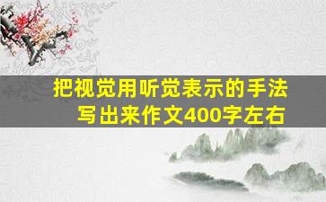 把视觉用听觉表示的手法写出来作文400字左右