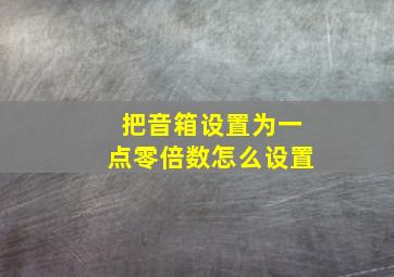 把音箱设置为一点零倍数怎么设置