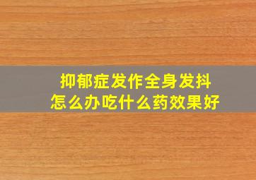 抑郁症发作全身发抖怎么办吃什么药效果好