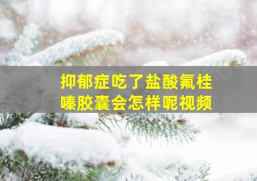 抑郁症吃了盐酸氟桂嗪胶囊会怎样呢视频