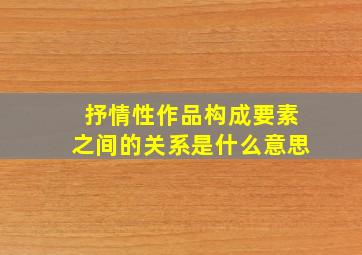 抒情性作品构成要素之间的关系是什么意思