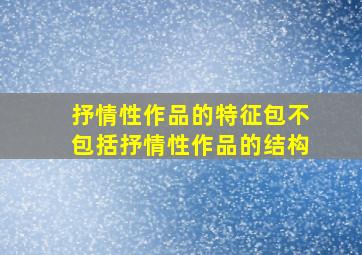 抒情性作品的特征包不包括抒情性作品的结构