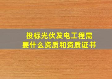 投标光伏发电工程需要什么资质和资质证书